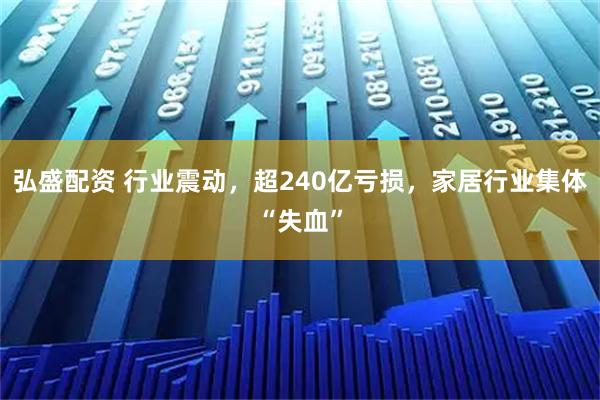 弘盛配资 行业震动，超240亿亏损，家居行业集体“失血”