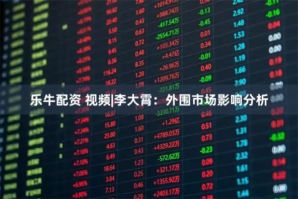 乐牛配资 视频|李大霄：外围市场影响分析