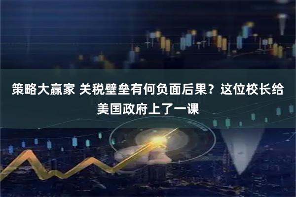 策略大赢家 关税壁垒有何负面后果？这位校长给美国政府上了一课