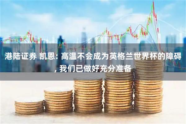 港陆证券 凯恩: 高温不会成为英格兰世界杯的障碍, 我们已做好充分准备