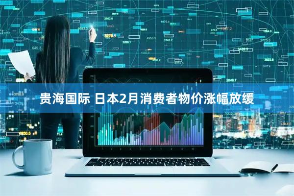 贵海国际 日本2月消费者物价涨幅放缓