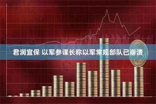 君润宜保 以军参谋长称以军常规部队已崩溃