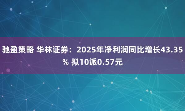 驰盈策略 华林证券：2025年净利润同比增长43.35% 拟10派0.57元