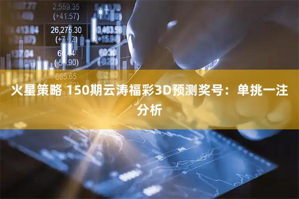 火星策略 150期云涛福彩3D预测奖号：单挑一注分析