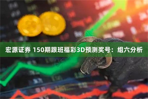 宏源证券 150期跟班福彩3D预测奖号：组六分析