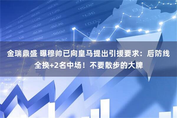 金瑞鼎盛 曝穆帅已向皇马提出引援要求：后防线全换+2名中场！不要散步的大牌