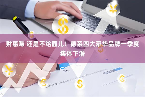 财惠赚 还是不给面儿！德系四大豪华品牌一季度集体下滑