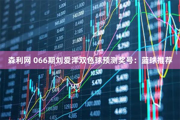 森利网 066期刘爱洋双色球预测奖号：蓝球推荐