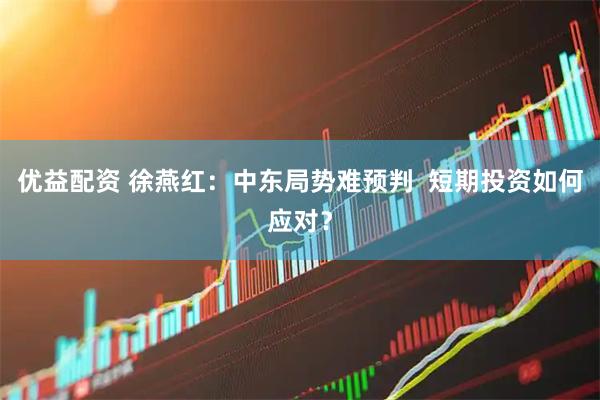 优益配资 徐燕红：中东局势难预判  短期投资如何应对？
