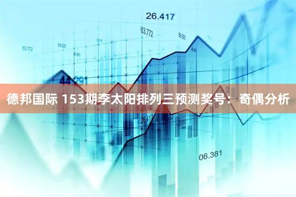 德邦国际 153期李太阳排列三预测奖号：奇偶分析