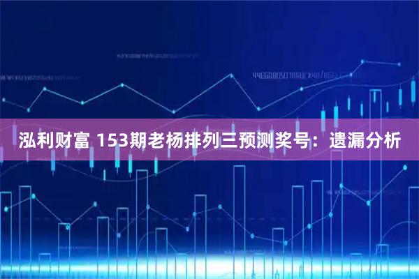 泓利财富 153期老杨排列三预测奖号：遗漏分析