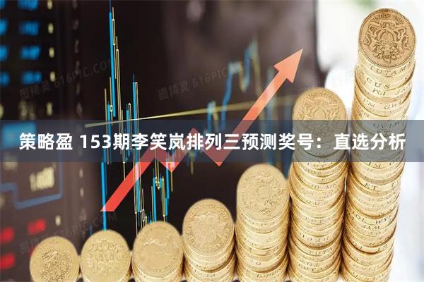 策略盈 153期李笑岚排列三预测奖号：直选分析