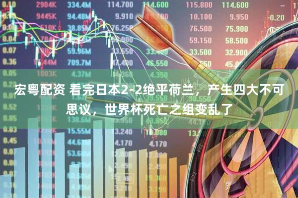 宏粤配资 看完日本2-2绝平荷兰，产生四大不可思议，世界杯死亡之组变乱了