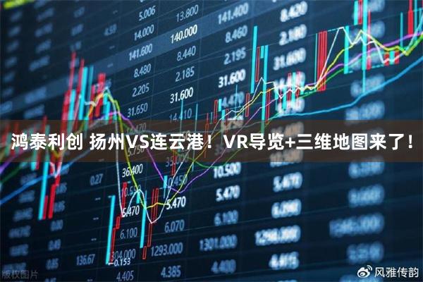 鸿泰利创 扬州VS连云港！VR导览+三维地图来了！
