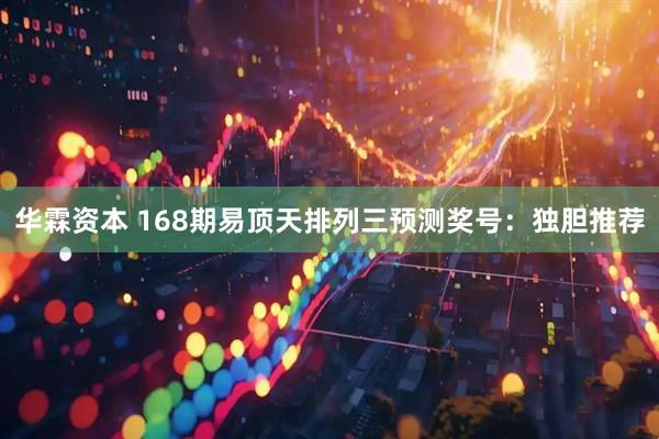 华霖资本 168期易顶天排列三预测奖号：独胆推荐