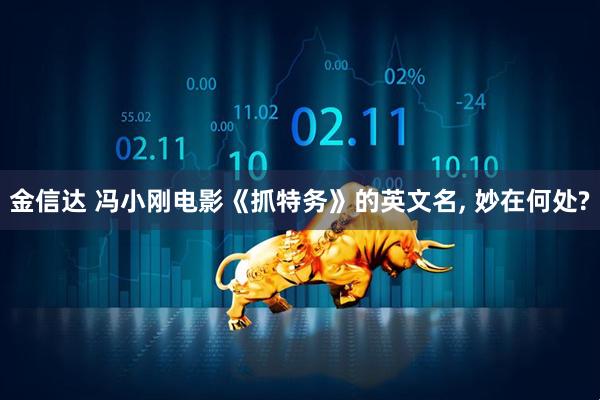 金信达 冯小刚电影《抓特务》的英文名, 妙在何处?