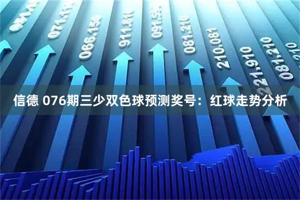 信德 076期三少双色球预测奖号：红球走势分析
