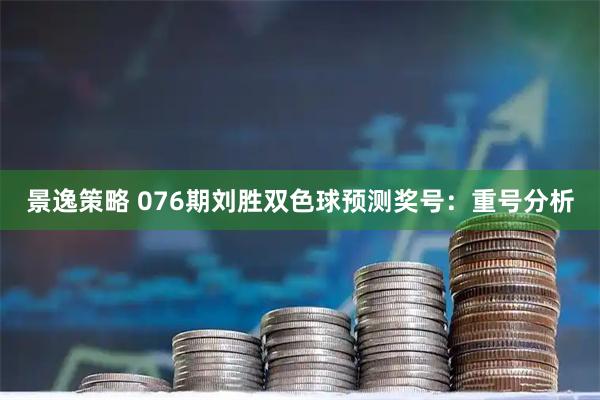 景逸策略 076期刘胜双色球预测奖号：重号分析