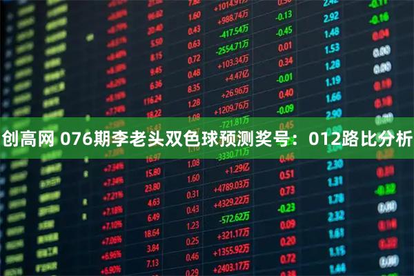 创高网 076期李老头双色球预测奖号：012路比分析
