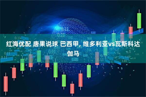 红海优配 唐果说球 巴西甲, 维多利亚vs瓦斯科达伽马