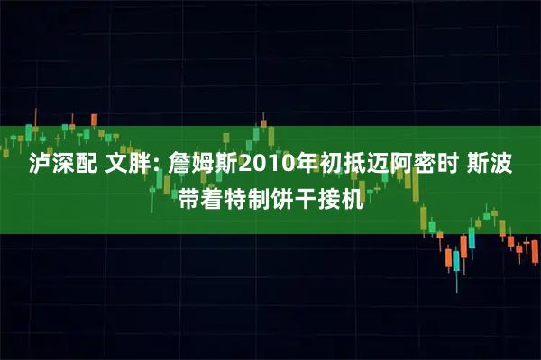 泸深配 文胖: 詹姆斯2010年初抵迈阿密时 斯波带着特制饼干接机