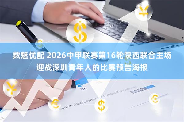数魅优配 2026中甲联赛第16轮陕西联合主场迎战深圳青年人的比赛预告海报