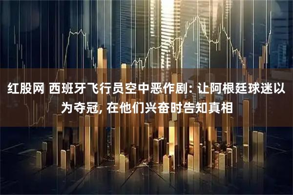 红股网 西班牙飞行员空中恶作剧: 让阿根廷球迷以为夺冠, 在他们兴奋时告知真相