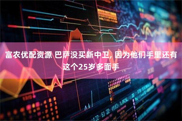 富农优配资源 巴萨没买新中卫, 因为他们手里还有这个25岁多面手