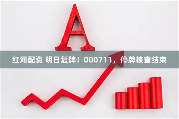 红河配资 明日复牌！000711，停牌核查结束