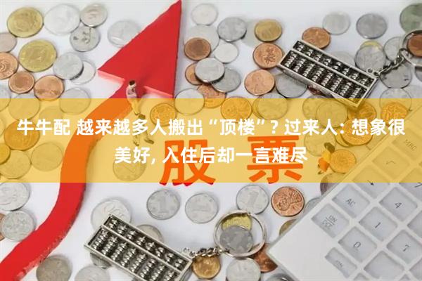 牛牛配 越来越多人搬出“顶楼”? 过来人: 想象很美好, 入住后却一言难尽