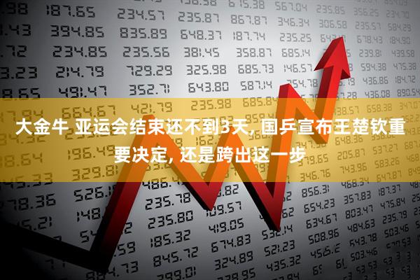 大金牛 亚运会结束还不到3天, 国乒宣布王楚钦重要决定, 还是跨出这一步