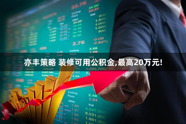 亦丰策略 装修可用公积金,最高20万元!