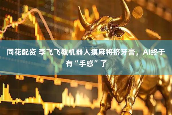 同花配资 李飞飞教机器人摸麻将挤牙膏，AI终于有“手感”了