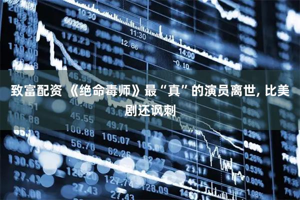 致富配资 《绝命毒师》最“真”的演员离世, 比美剧还讽刺