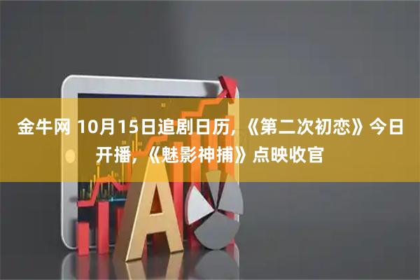 金牛网 10月15日追剧日历, 《第二次初恋》今日开播, 《魅影神捕》点映收官